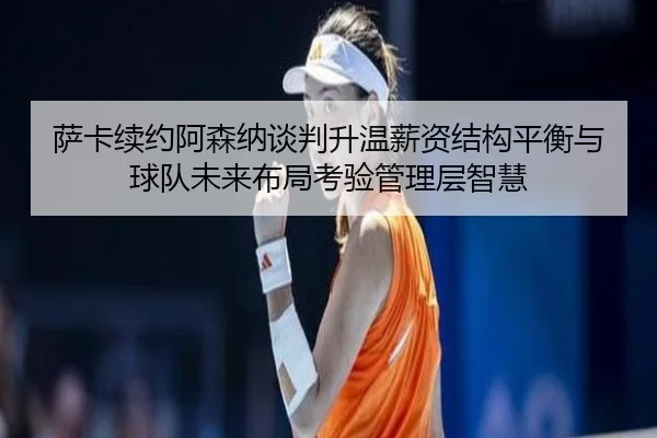 sa-ka-xu-yue-a-sen-na-tan-pan-sheng-wen-xin-zi-jie-gou-ping-heng-yu-qiu-dui-wei-lai-bu-ju-kao-yan-guan-li-ceng-zhi-hui-2-129.jpg